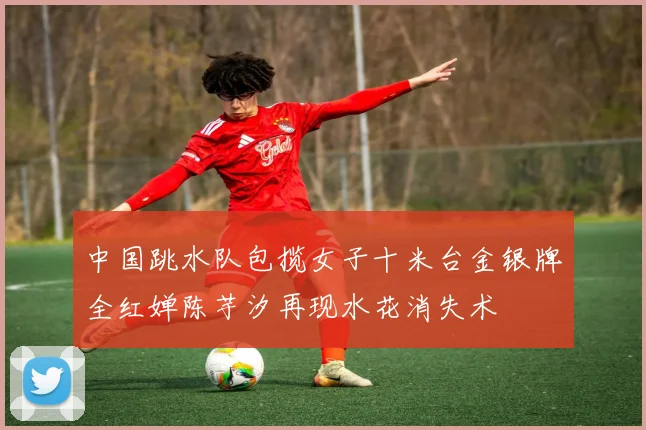 中国跳水队包揽女子十米台金银牌全红婵陈芋汐再现水花消失术