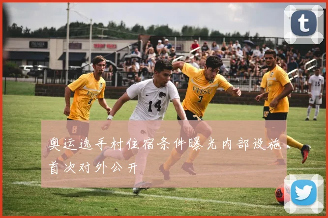 奥运选手村住宿条件曝光内部设施首次对外公开