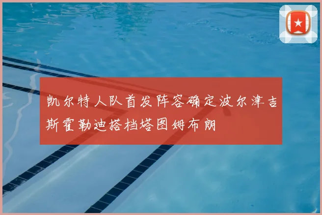 凯尔特人队首发阵容确定波尔津吉斯霍勒迪搭档塔图姆布朗