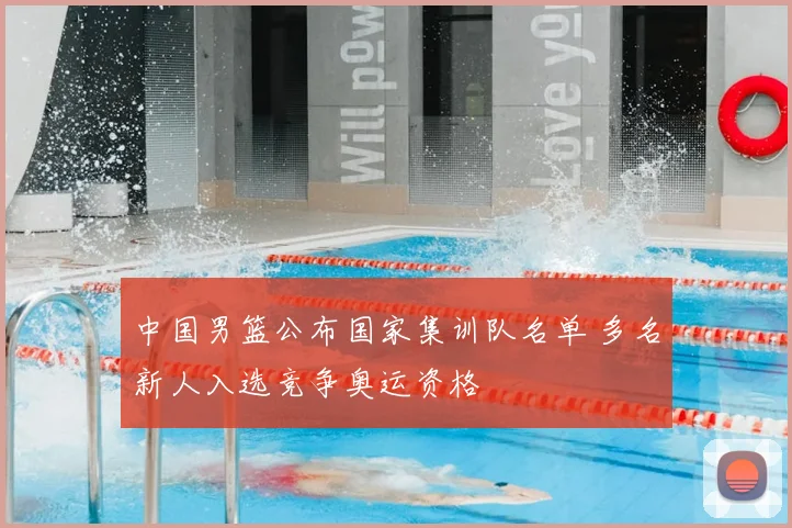 中国男篮公布国家集训队名单 多名新人入选竞争奥运资格