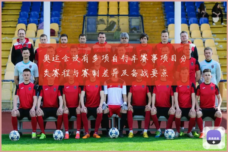 奥运会设有多项自行车赛事项目分类赛程与赛制差异及备战要点