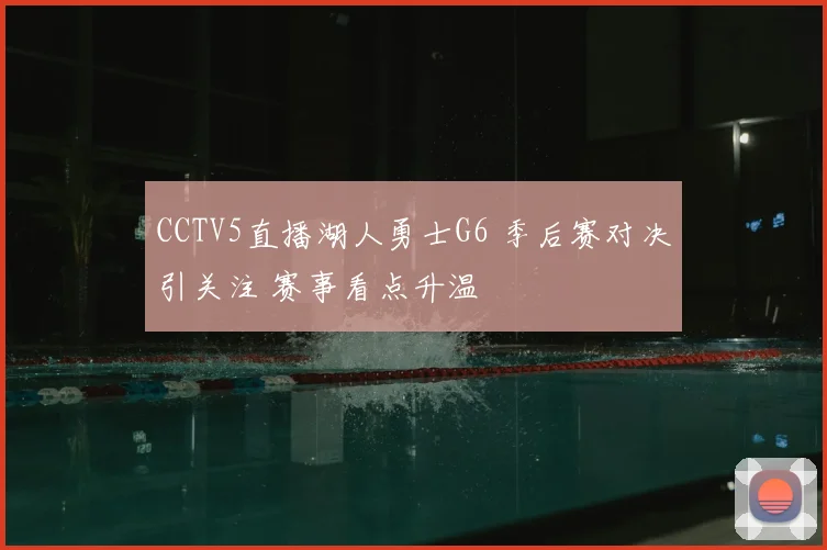 CCTV5直播湖人勇士G6 季后赛对决引关注 赛事看点升温