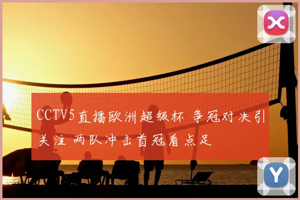 CCTV5直播欧洲超级杯 争冠对决引关注 两队冲击首冠看点足