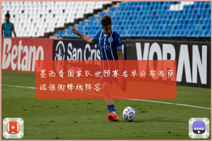 墨西哥国家队世预赛名单公布洛萨诺领衔锋线阵容