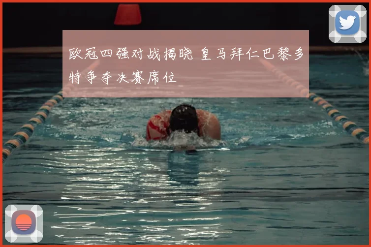 欧冠四强对战揭晓 皇马拜仁巴黎多特争夺决赛席位