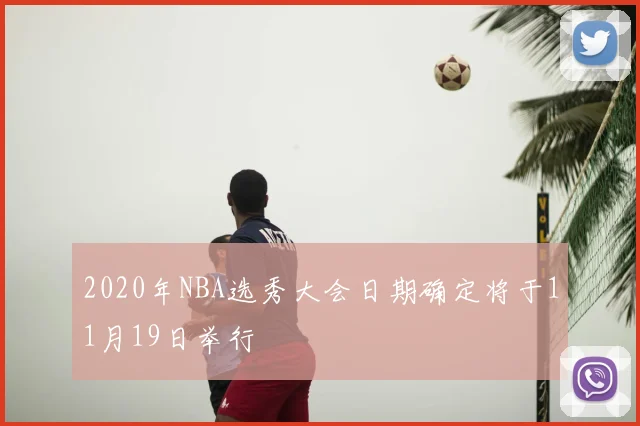 2020年NBA选秀大会日期确定将于11月19日举行