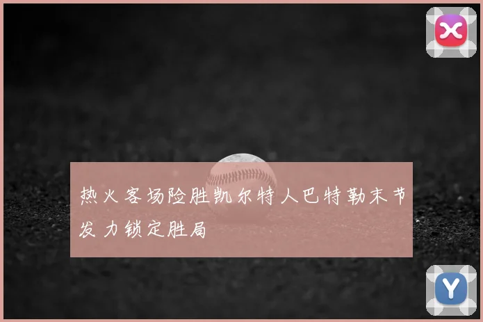 热火客场险胜凯尔特人巴特勒末节发力锁定胜局