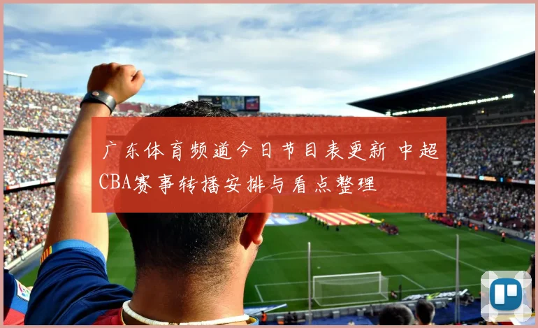 广东体育频道今日节目表更新 中超CBA赛事转播安排与看点整理