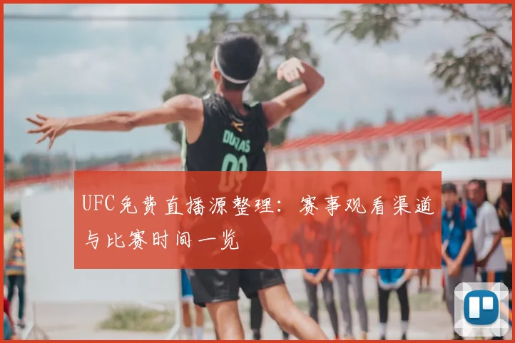 UFC免费直播源整理：赛事观看渠道与比赛时间一览