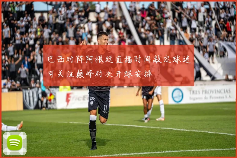 巴西对阵阿根廷直播时间敲定球迷可关注巅峰对决开球安排
