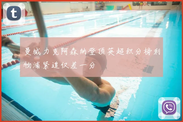 曼城力克阿森纳登顶英超积分榜利物浦紧追仅差一分