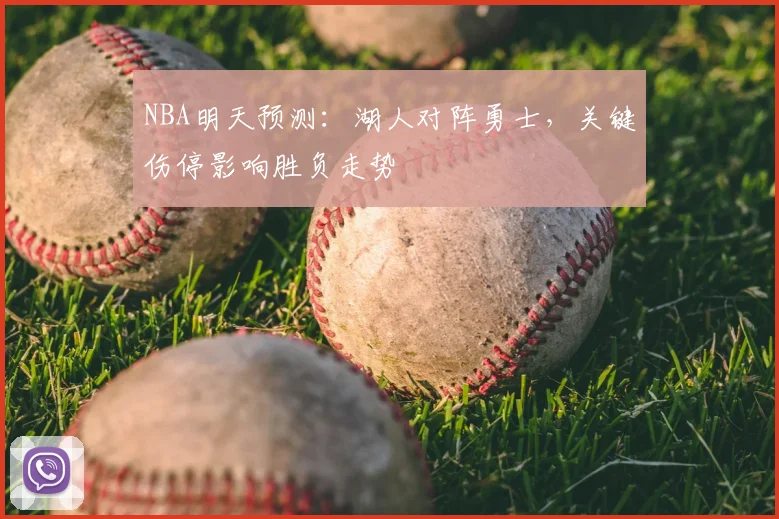 NBA明天预测：湖人对阵勇士，关键伤停影响胜负走势