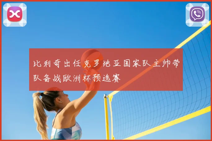 比利奇出任克罗地亚国家队主帅带队备战欧洲杯预选赛