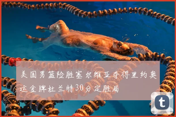 美国男篮险胜塞尔维亚夺得里约奥运金牌杜兰特30分定胜局