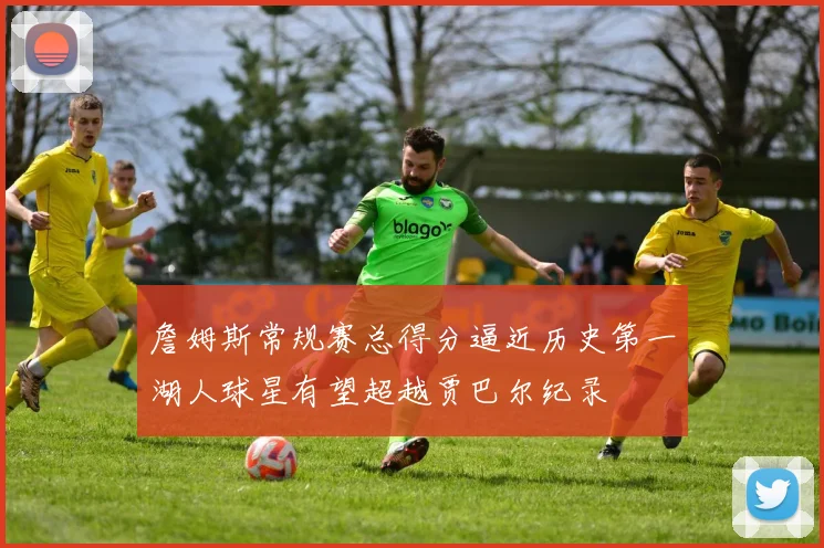 詹姆斯常规赛总得分逼近历史第一湖人球星有望超越贾巴尔纪录