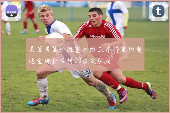 美国男篮险胜塞尔维亚夺得里约奥运金牌杜兰特30分定胜局