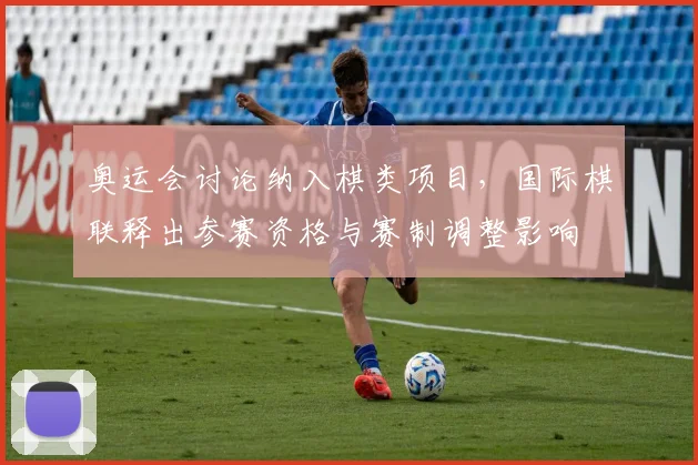 奥运会讨论纳入棋类项目，国际棋联释出参赛资格与赛制调整影响