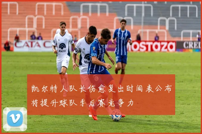 凯尔特人队长伤愈复出时间表公布将提升球队季后赛竞争力