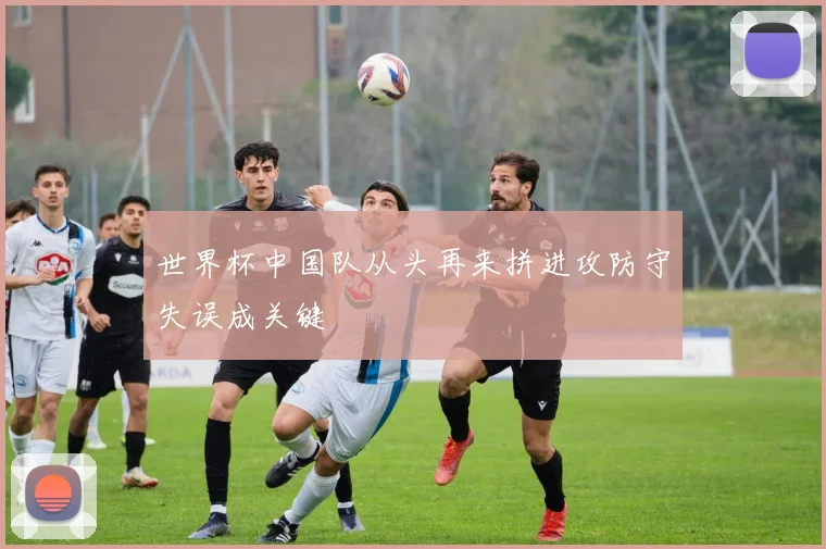 世界杯中国队从头再来拼进攻防守失误成关键