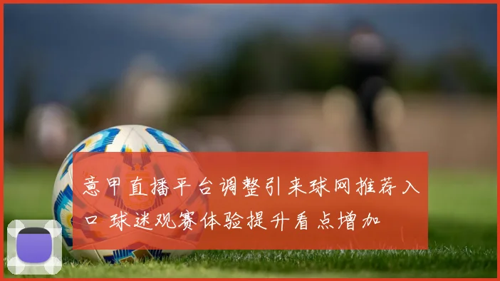 意甲直播平台调整引来球网推荐入口 球迷观赛体验提升看点增加