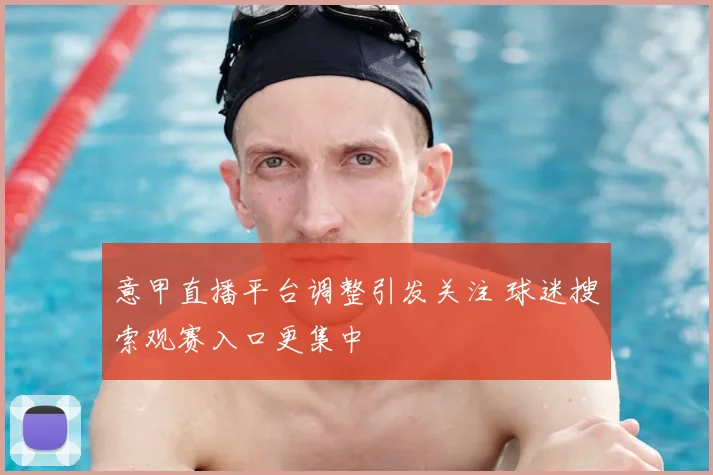 意甲直播平台调整引发关注 球迷搜索观赛入口更集中