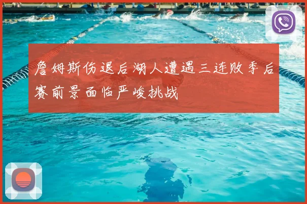 詹姆斯伤退后湖人遭遇三连败季后赛前景面临严峻挑战