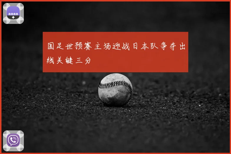 国足世预赛主场迎战日本队争夺出线关键三分