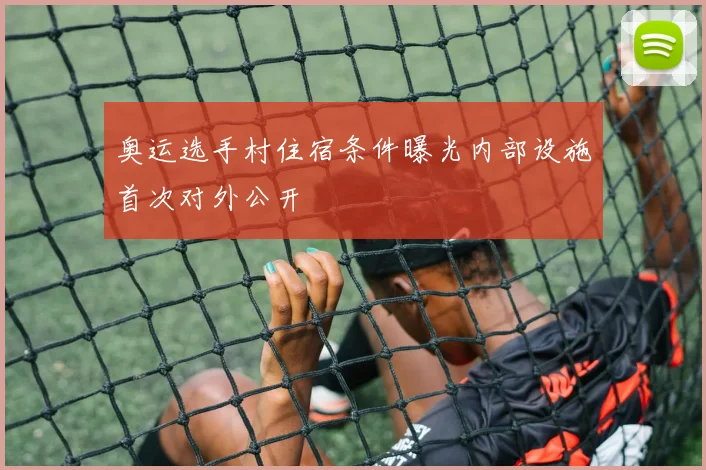 奥运选手村住宿条件曝光内部设施首次对外公开