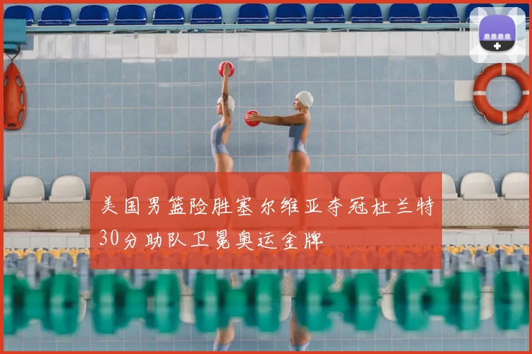 美国男篮险胜塞尔维亚夺冠杜兰特30分助队卫冕奥运金牌