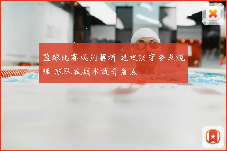 篮球比赛规则解析 进攻防守要点梳理 球队技战术提升看点