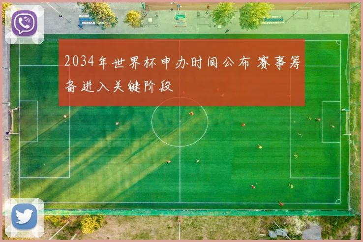 2034年世界杯申办时间公布 赛事筹备进入关键阶段