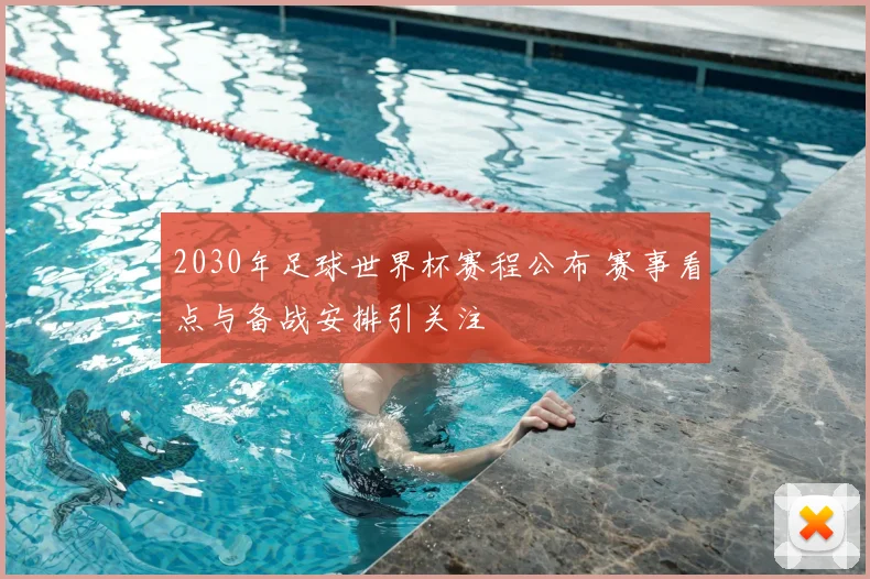 2030年足球世界杯赛程公布 赛事看点与备战安排引关注