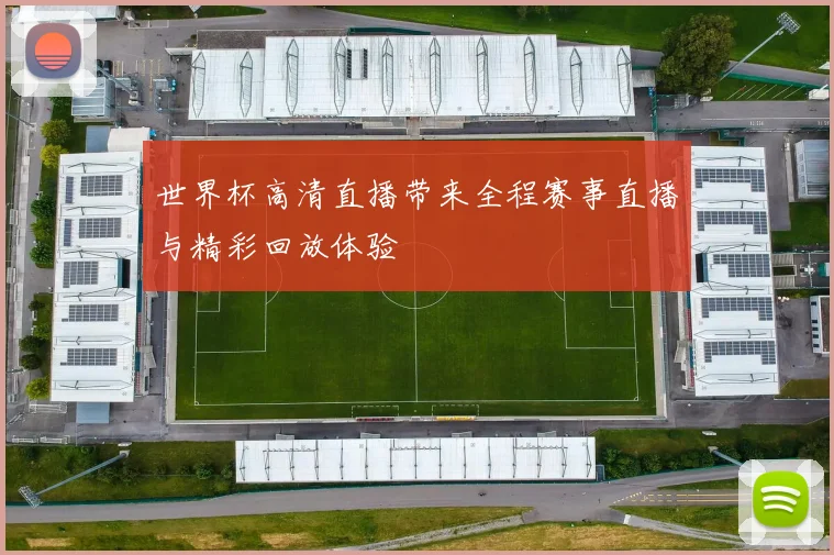 世界杯高清直播带来全程赛事直播与精彩回放体验
