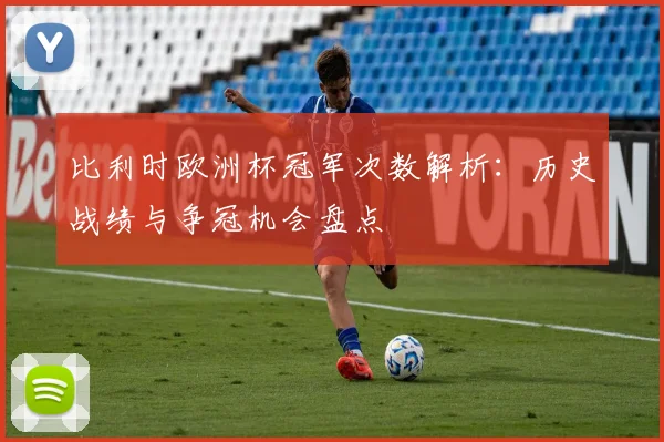 比利时欧洲杯冠军次数解析：历史战绩与争冠机会盘点