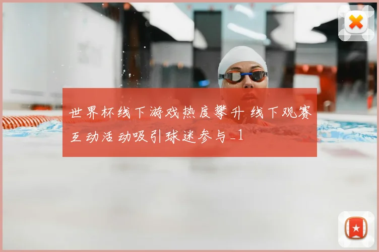 世界杯线下游戏热度攀升 线下观赛互动活动吸引球迷参与_1