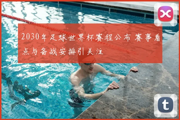 2030年足球世界杯赛程公布 赛事看点与备战安排引关注
