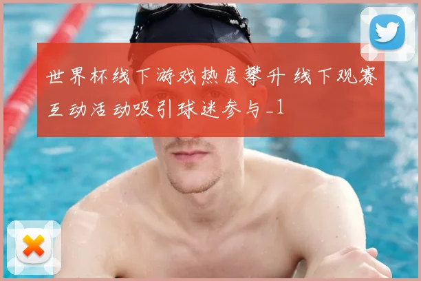 世界杯线下游戏热度攀升 线下观赛互动活动吸引球迷参与_1